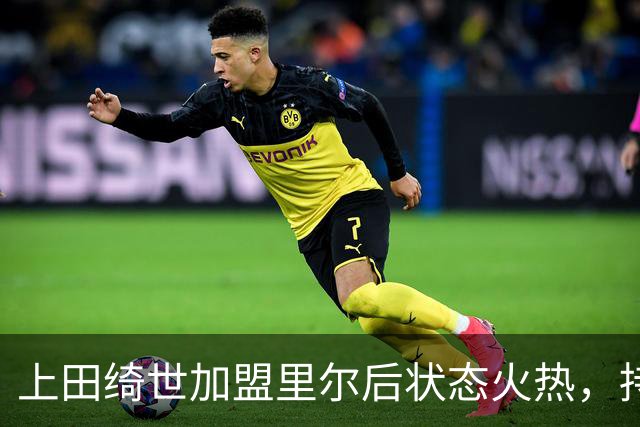 上田绮世加盟里尔后状态火热，持续进球助力球队