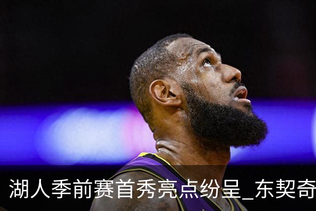 湖人季前赛首秀亮点纷呈 东契奇状态火热引领团队